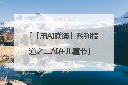 「用AI联通」系列报道之二AI在儿童节